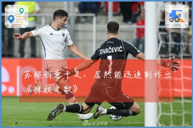 苏超创意十足，居然能迅速制作出《裤衩之歌》