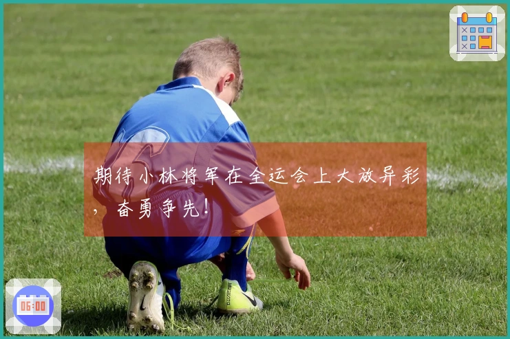 期待小林将军在全运会上大放异彩，奋勇争先！