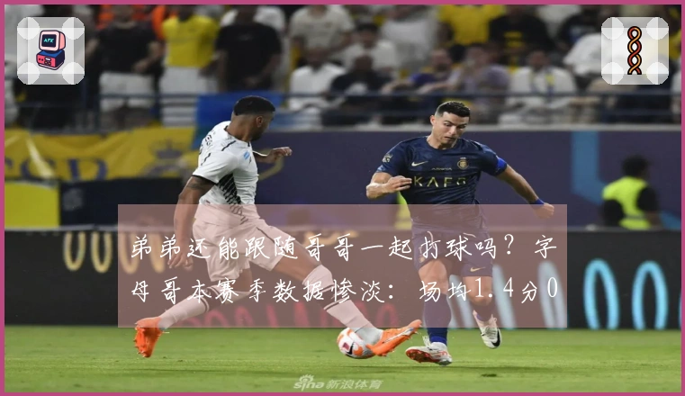 弟弟还能跟随哥哥一起打球吗？字母哥本赛季数据惨淡：场均1.4分0.9板 三分命中率为0%