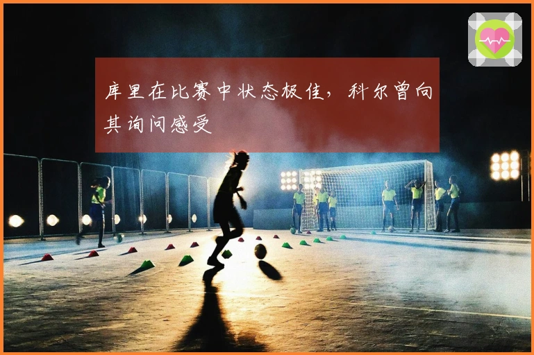 库里在比赛中状态极佳，科尔曾向其询问感受
