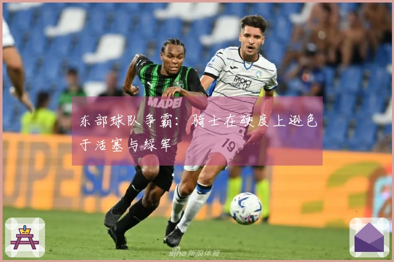 东部球队争霸：骑士在硬度上逊色于活塞与绿军