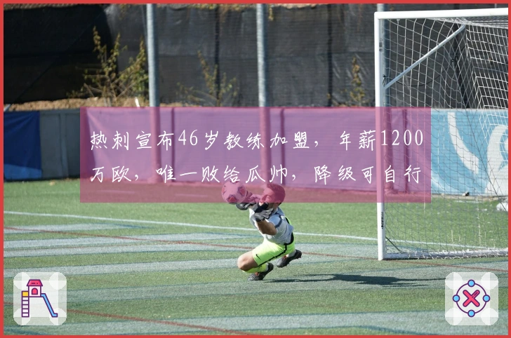 热刺宣布46岁教练加盟，年薪1200万欧，唯一败给瓜帅，降级可自行解约