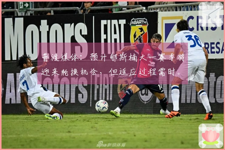 普渡媒体：预计郇斯楠大一赛季将迎来轮换机会，但适应过程需时。