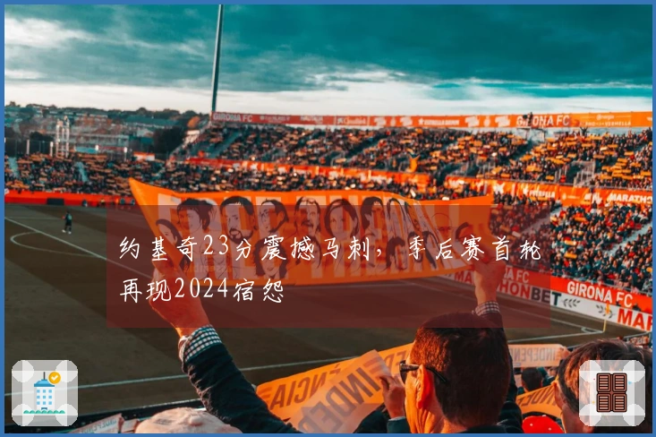 约基奇23分震撼马刺，季后赛首轮再现2024宿怨