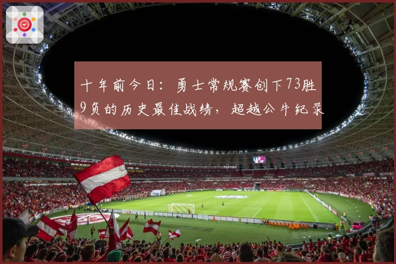 十年前今日：勇士常规赛创下73胜9负的历史最佳战绩，超越公牛纪录