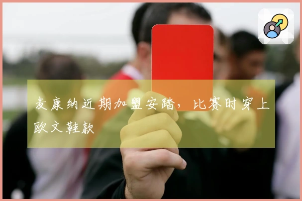 麦康纳近期加盟安踏，比赛时穿上欧文鞋款