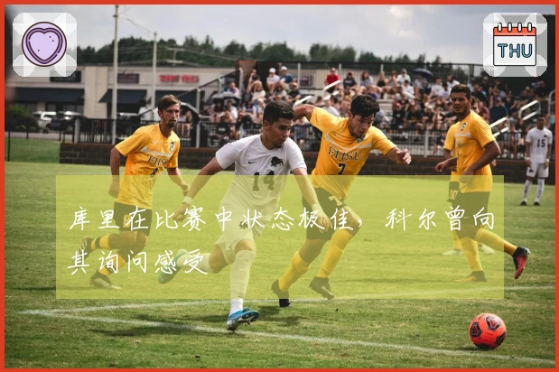库里在比赛中状态极佳，科尔曾向其询问感受